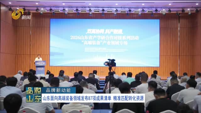 【品牌新动能】山东面向高端装备领域发布87项成果清单 精准匹配转化资源
