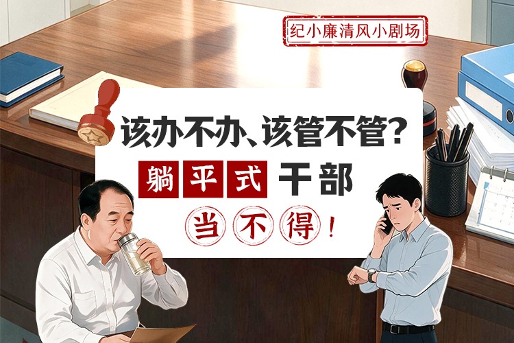 纪小廉清风小剧场｜该办不办、该管不管？“躺平式”干部当不得！