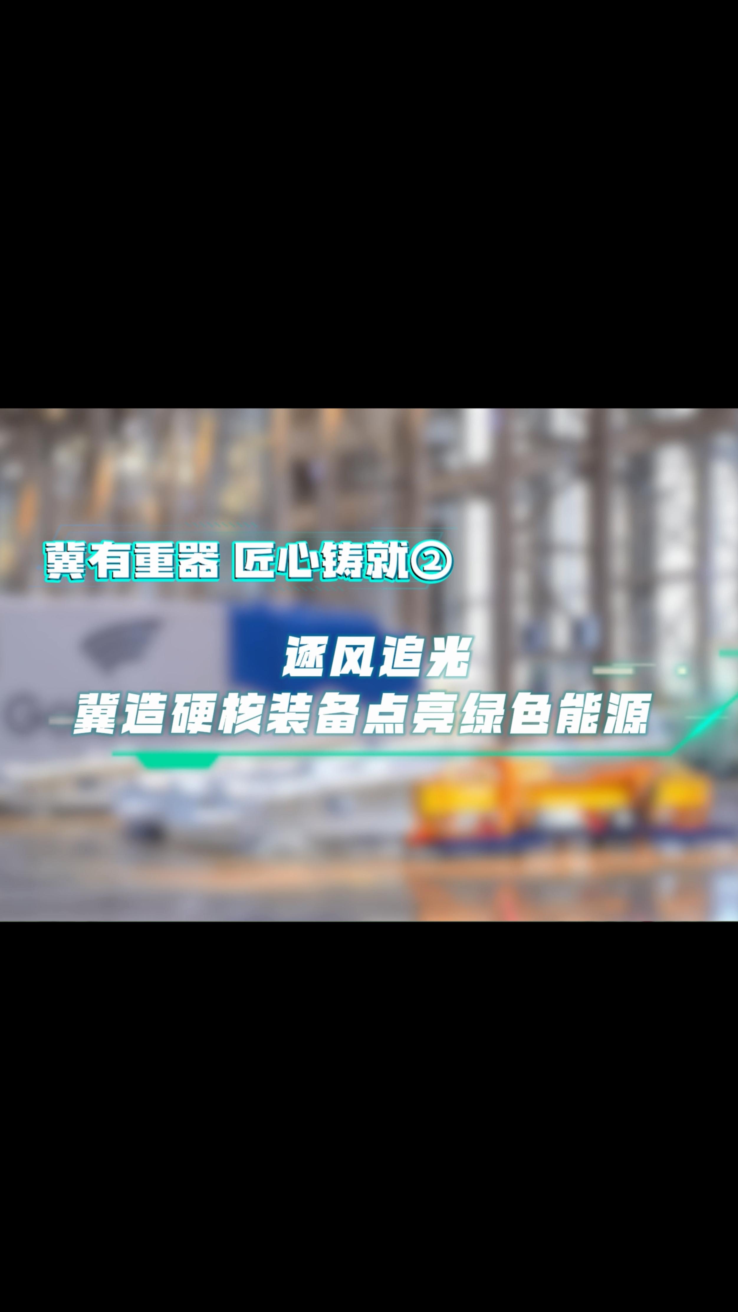 冀有重器 匠心铸就② | 逐风追光 冀造硬核装备点亮绿色能源